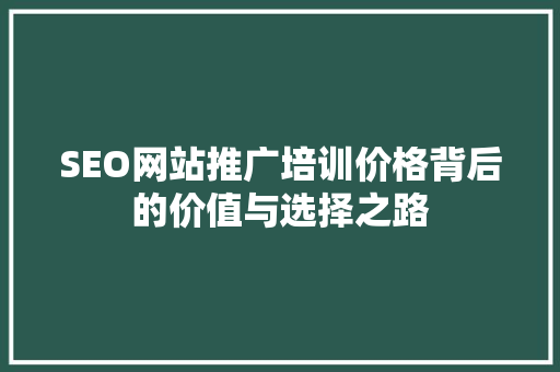 SEO网站推广培训价格背后的价值与选择之路
