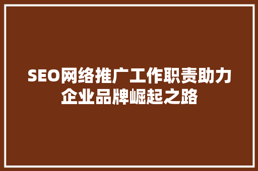 SEO网络推广工作职责助力企业品牌崛起之路