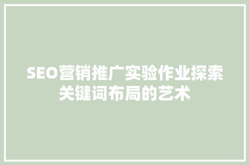 SEO营销推广实验作业探索关键词布局的艺术