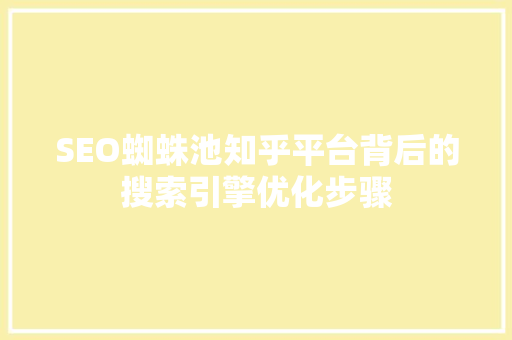 SEO蜘蛛池知乎平台背后的搜索引擎优化步骤