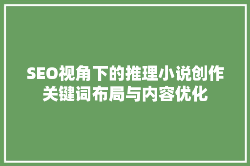 SEO视角下的推理小说创作关键词布局与内容优化  第1张