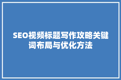 SEO视频标题写作攻略关键词布局与优化方法