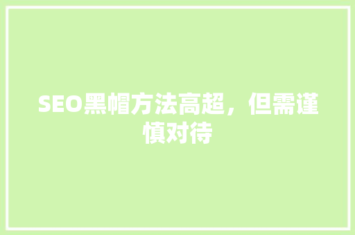 SEO黑帽方法高超，但需谨慎对待