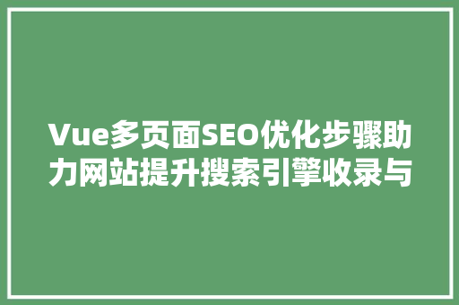 Vue多页面SEO优化步骤助力网站提升搜索引擎收录与排名
