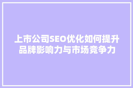上市公司SEO优化如何提升品牌影响力与市场竞争力