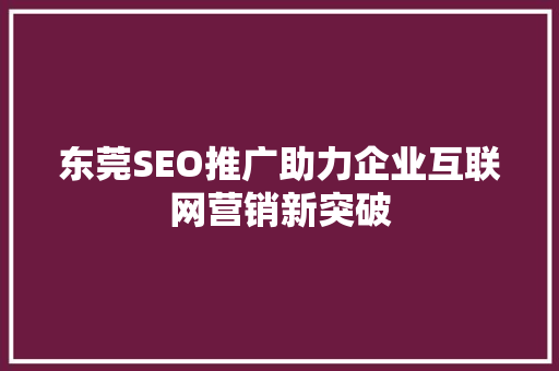 东莞SEO推广助力企业互联网营销新突破