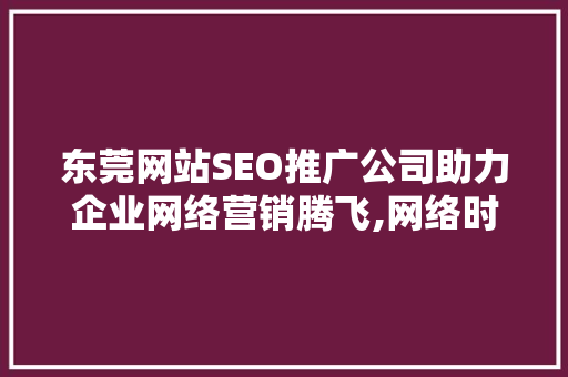 东莞网站SEO推广公司助力企业网络营销腾飞,网络时代的绿色增长之路