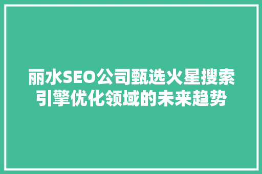 丽水SEO公司甄选火星搜索引擎优化领域的未来趋势