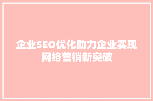 企业SEO优化助力企业实现网络营销新突破