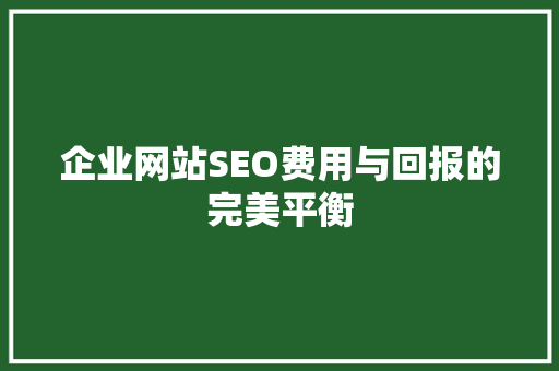 企业网站SEO费用与回报的完美平衡
