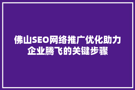 佛山SEO网络推广优化助力企业腾飞的关键步骤