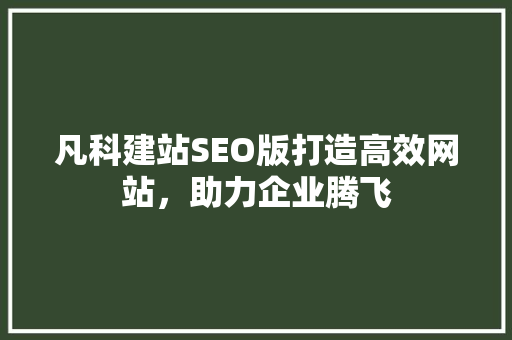 凡科建站SEO版打造高效网站，助力企业腾飞
