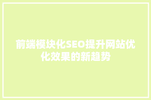 前端模块化SEO提升网站优化效果的新趋势