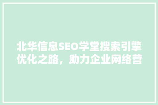 北华信息SEO学堂搜索引擎优化之路，助力企业网络营销腾飞