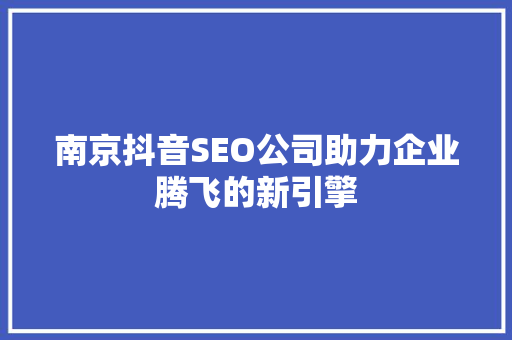 南京抖音SEO公司助力企业腾飞的新引擎