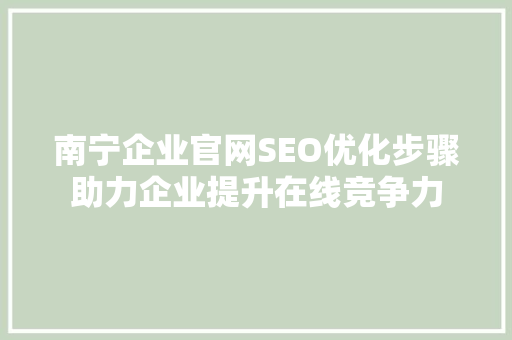 南宁企业官网SEO优化步骤助力企业提升在线竞争力