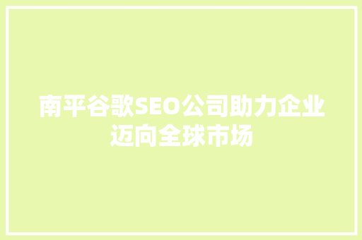 南平谷歌SEO公司助力企业迈向全球市场