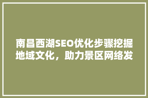 南昌西湖SEO优化步骤挖掘地域文化，助力景区网络发展