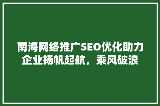 南海网络推广SEO优化助力企业扬帆起航，乘风破浪  第1张