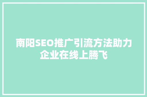 南阳SEO推广引流方法助力企业在线上腾飞