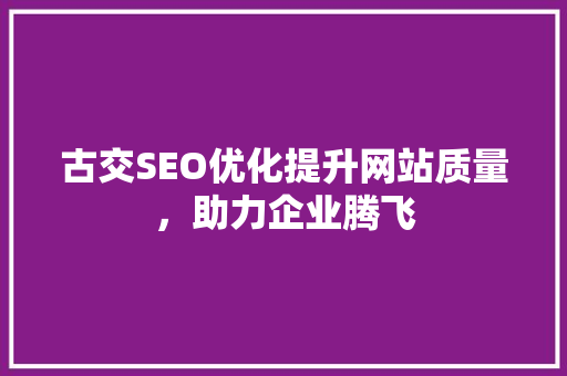 古交SEO优化提升网站质量，助力企业腾飞