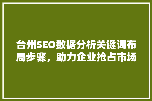 台州SEO数据分析关键词布局步骤，助力企业抢占市场先机