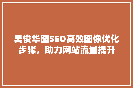 吴俊华图SEO高效图像优化步骤，助力网站流量提升