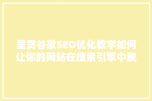 呈贡谷歌SEO优化教学如何让你的网站在搜索引擎中脱颖而出