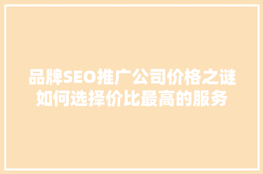 品牌SEO推广公司价格之谜如何选择价比最高的服务