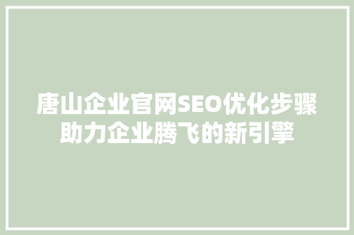 唐山企业官网SEO优化步骤助力企业腾飞的新引擎