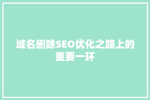 域名删除SEO优化之路上的重要一环