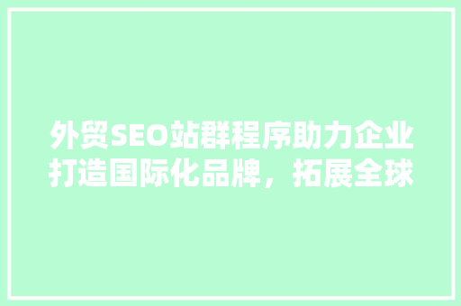 外贸SEO站群程序助力企业打造国际化品牌，拓展全球市场