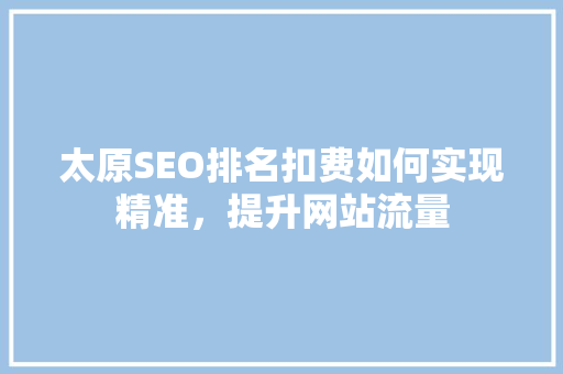 太原SEO排名扣费如何实现精准，提升网站流量