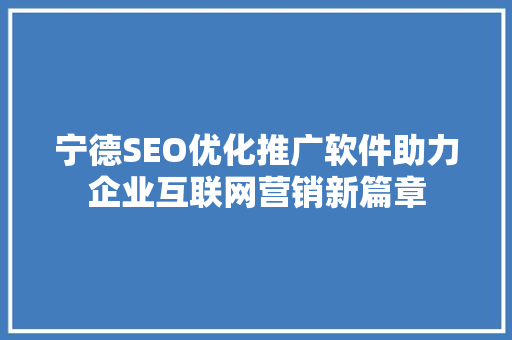 宁德SEO优化推广软件助力企业互联网营销新篇章