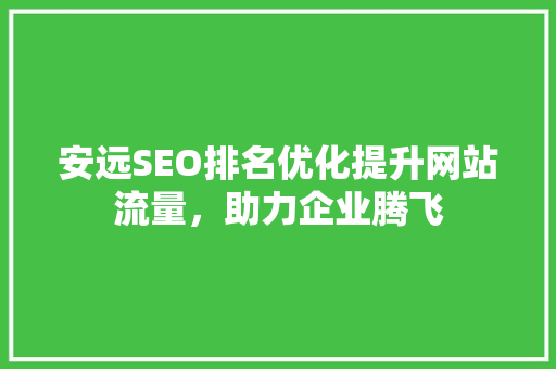 安远SEO排名优化提升网站流量，助力企业腾飞