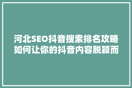 河北SEO抖音搜索排名攻略如何让你的抖音内容脱颖而出