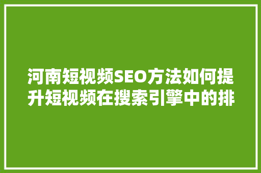 河南短视频SEO方法如何提升短视频在搜索引擎中的排名