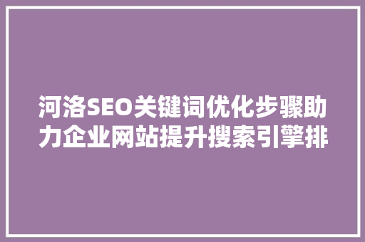 河洛SEO关键词优化步骤助力企业网站提升搜索引擎排名