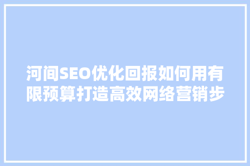 河间SEO优化回报如何用有限预算打造高效网络营销步骤