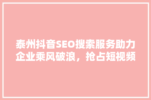 泰州抖音SEO搜索服务助力企业乘风破浪，抢占短视频营销高地