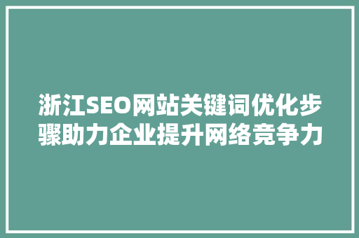 浙江SEO网站关键词优化步骤助力企业提升网络竞争力