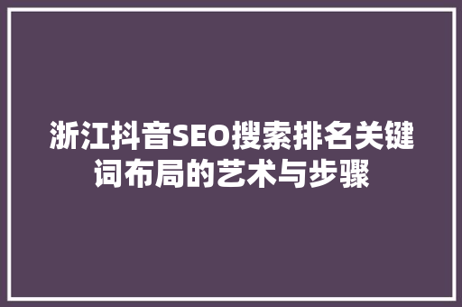 浙江抖音SEO搜索排名关键词布局的艺术与步骤
