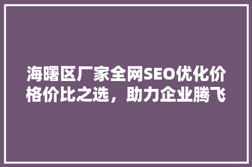 海曙区厂家全网SEO优化价格价比之选，助力企业腾飞