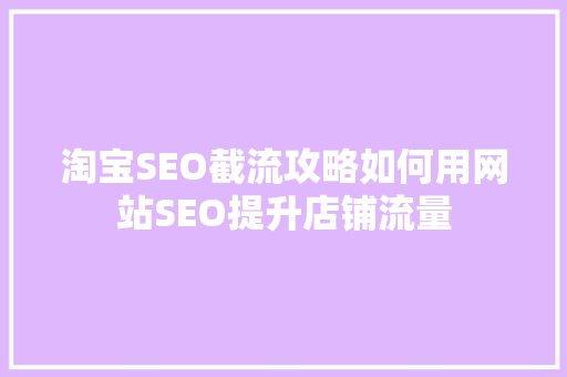 淘宝SEO截流攻略如何用网站SEO提升店铺流量