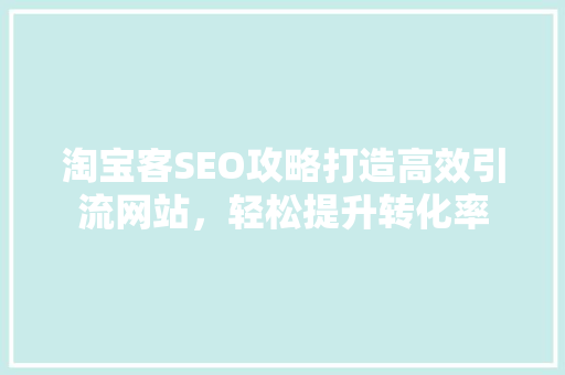 淘宝客SEO攻略打造高效引流网站，轻松提升转化率