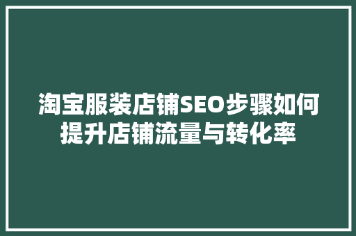 淘宝服装店铺SEO步骤如何提升店铺流量与转化率