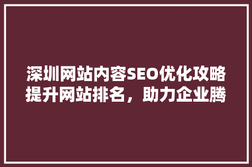 深圳网站内容SEO优化攻略提升网站排名，助力企业腾飞