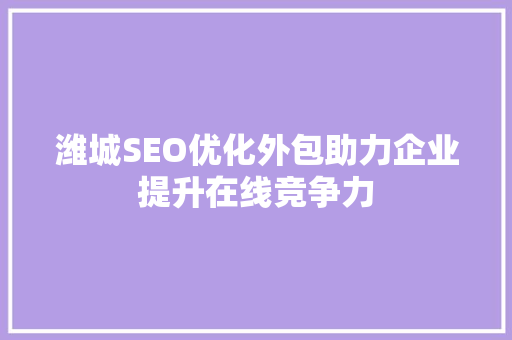 潍城SEO优化外包助力企业提升在线竞争力