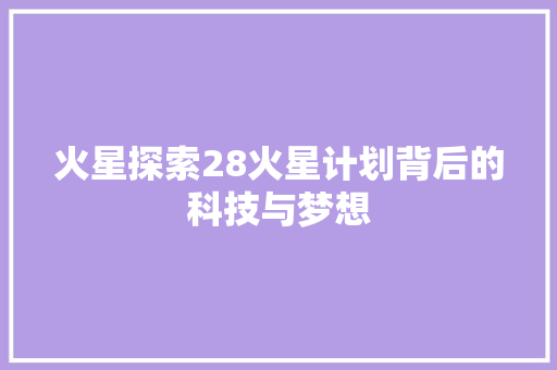 火星探索28火星计划背后的科技与梦想