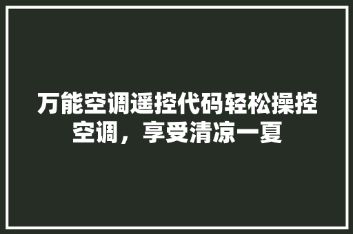 万能空调遥控代码轻松操控空调，享受清凉一夏